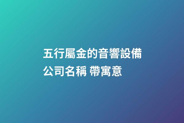 五行屬金的音響設備公司名稱 帶寓意-第1張-公司起名-玄機派